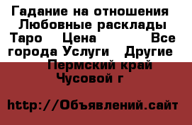 Гадание на отношения. Любовные расклады Таро. › Цена ­ 1 000 - Все города Услуги » Другие   . Пермский край,Чусовой г.